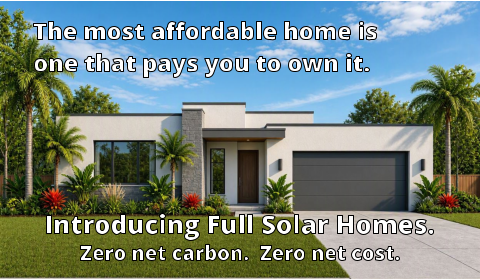 Introducing the Full Solar Home. Zero net carbon.  Zero net cost. The most affordable home is                one that pays you to own it.   Introducing Full Solar Homes. Zero net carbon.  Zero net cost.