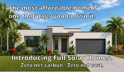 Introducing the Full Solar Home. Zero net carbon.  Zero net cost. The most affordable home is                one that pays you to own it.   Introducing Full Solar Homes. Zero net carbon.  Zero net cost.